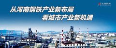 从河南钢铁产业新布局 看城市产业新机遇