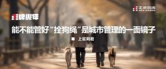 王牌舆评丨能不能管好“拴狗绳”是城市管理的一面镜子