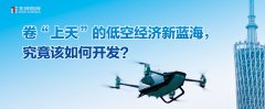 卷“上天”的低空经济新蓝海，究竟该如何开发？